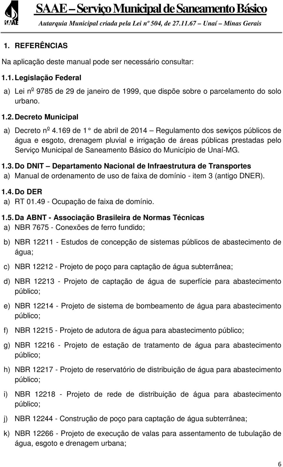 Unaí-MG. 1.3. Do DNIT Departamento Nacional de Infraestrutura de Transportes a) Manual de ordenamento de uso de faixa de domínio - item 3 (antigo DNER). 1.4. Do DER a) RT 01.