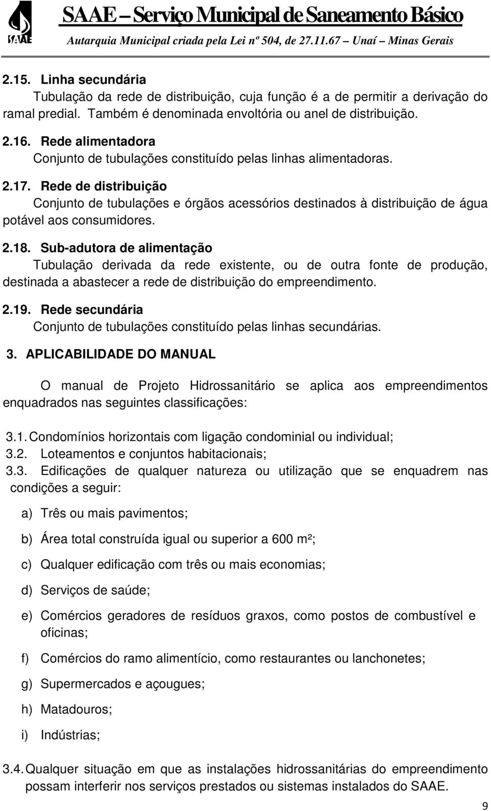 Rede de distribuição Conjunto de tubulações e órgãos acessórios destinados à distribuição de água potável aos consumidores. 2.18.