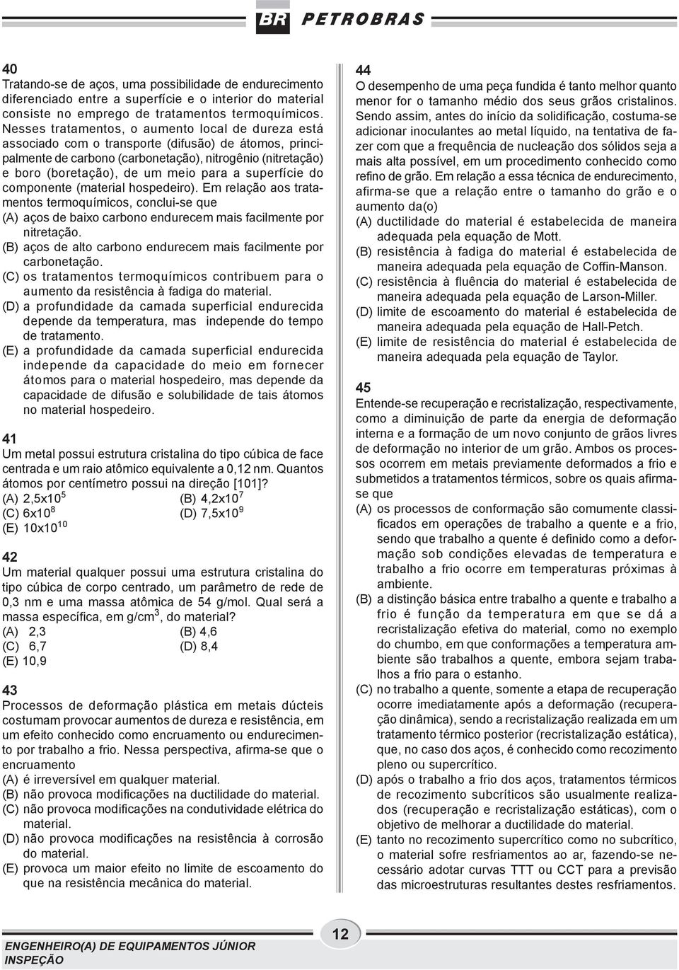 para a superfície do componente (material hospedeiro). Em relação aos tratamentos termoquímicos, conclui-se que (A) aços de baixo carbono endurecem mais facilmente por nitretação.