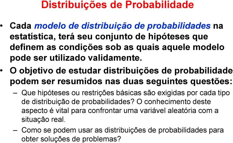 O objetivo de estudar distribuições de probabilidade podem ser resumidos nas duas seguintes questões: Que hipóteses ou restrições básicas são