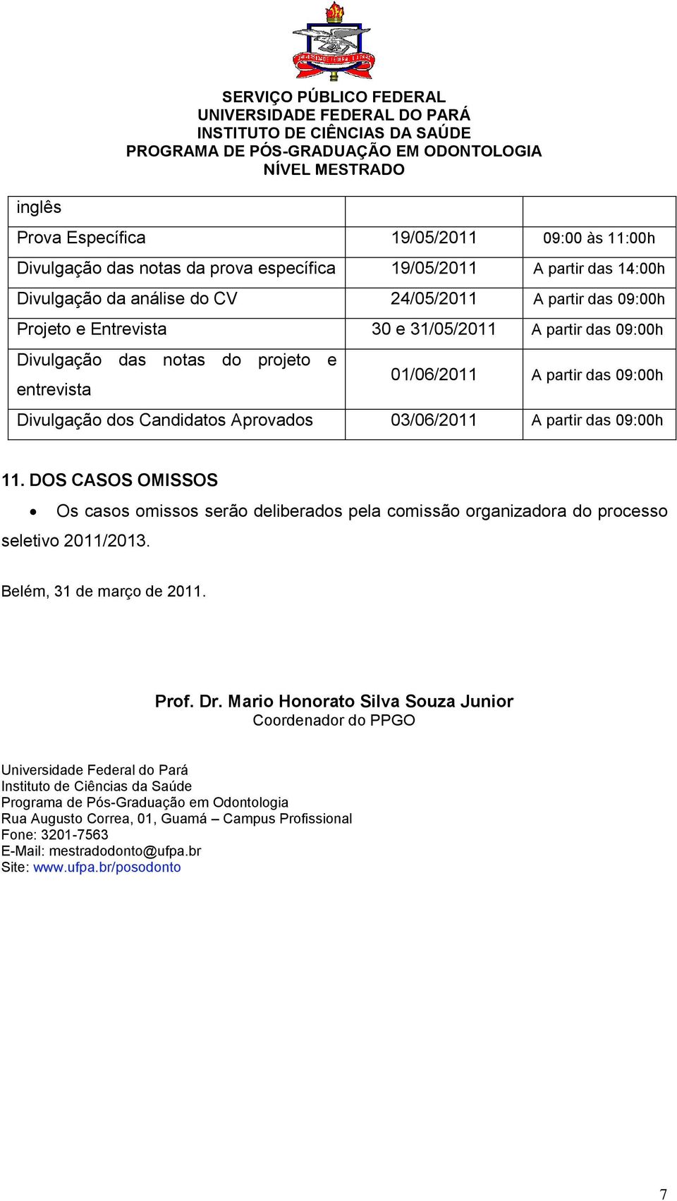 DOS CASOS OMISSOS Os casos omissos serão deliberados pela comissão organizadora do processo seletivo 2011/2013. Belém, 31 de março de 2011. Prof. Dr.