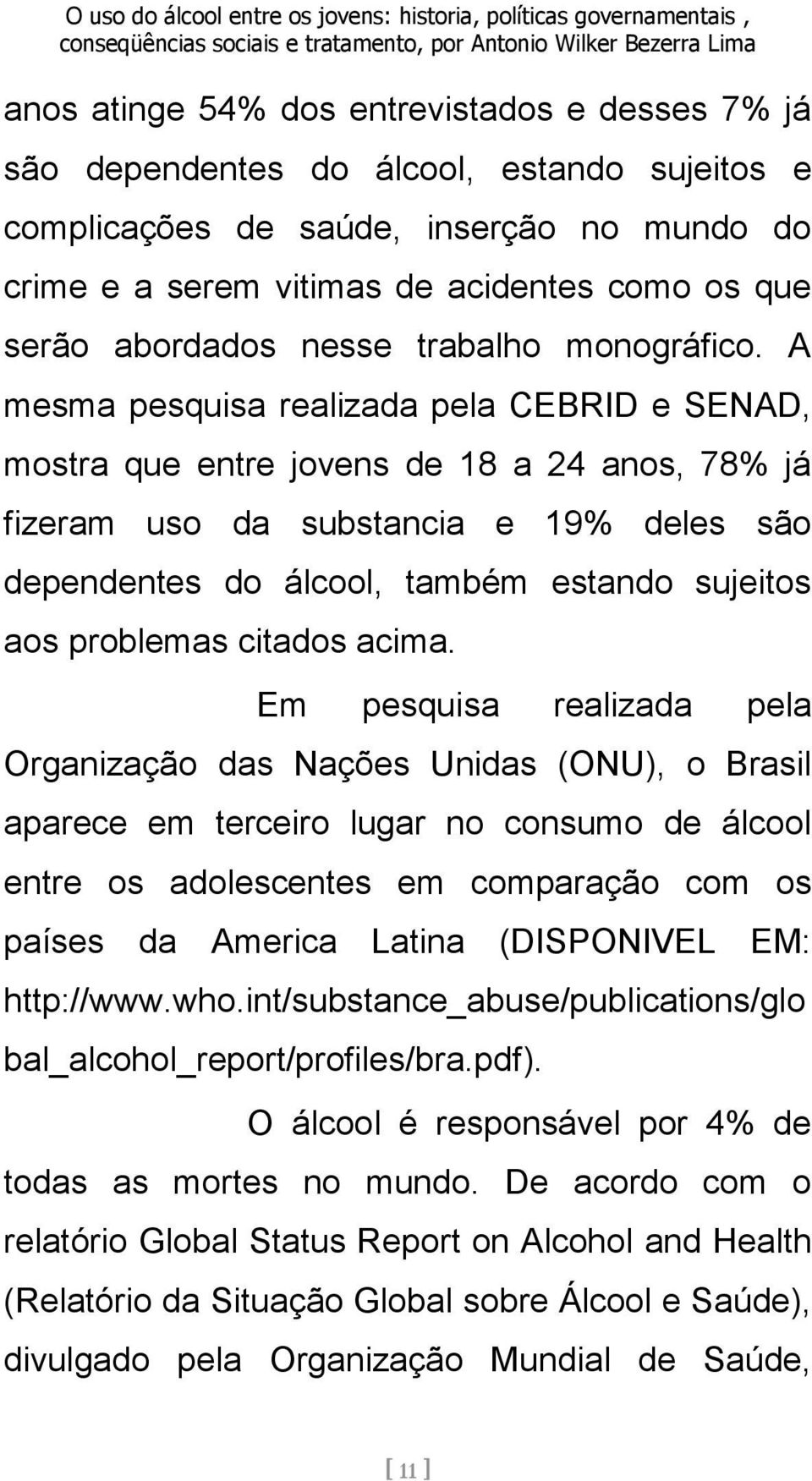 A mesma pesquisa realizada pela CEBRID e SENAD, mostra que entre jovens de 18 a 24 anos, 78% já fizeram uso da substancia e 19% deles são dependentes do álcool, também estando sujeitos aos problemas