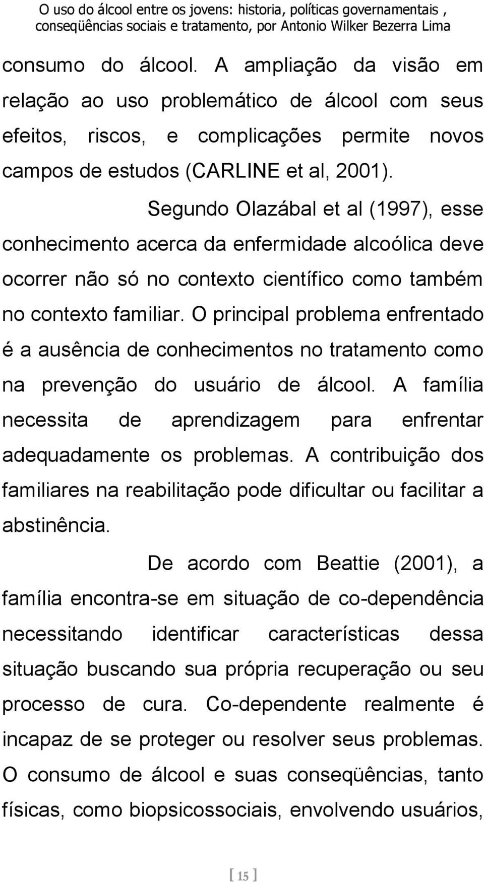 O principal problema enfrentado é a ausência de conhecimentos no tratamento como na prevenção do usuário de álcool. A família necessita de aprendizagem para enfrentar adequadamente os problemas.