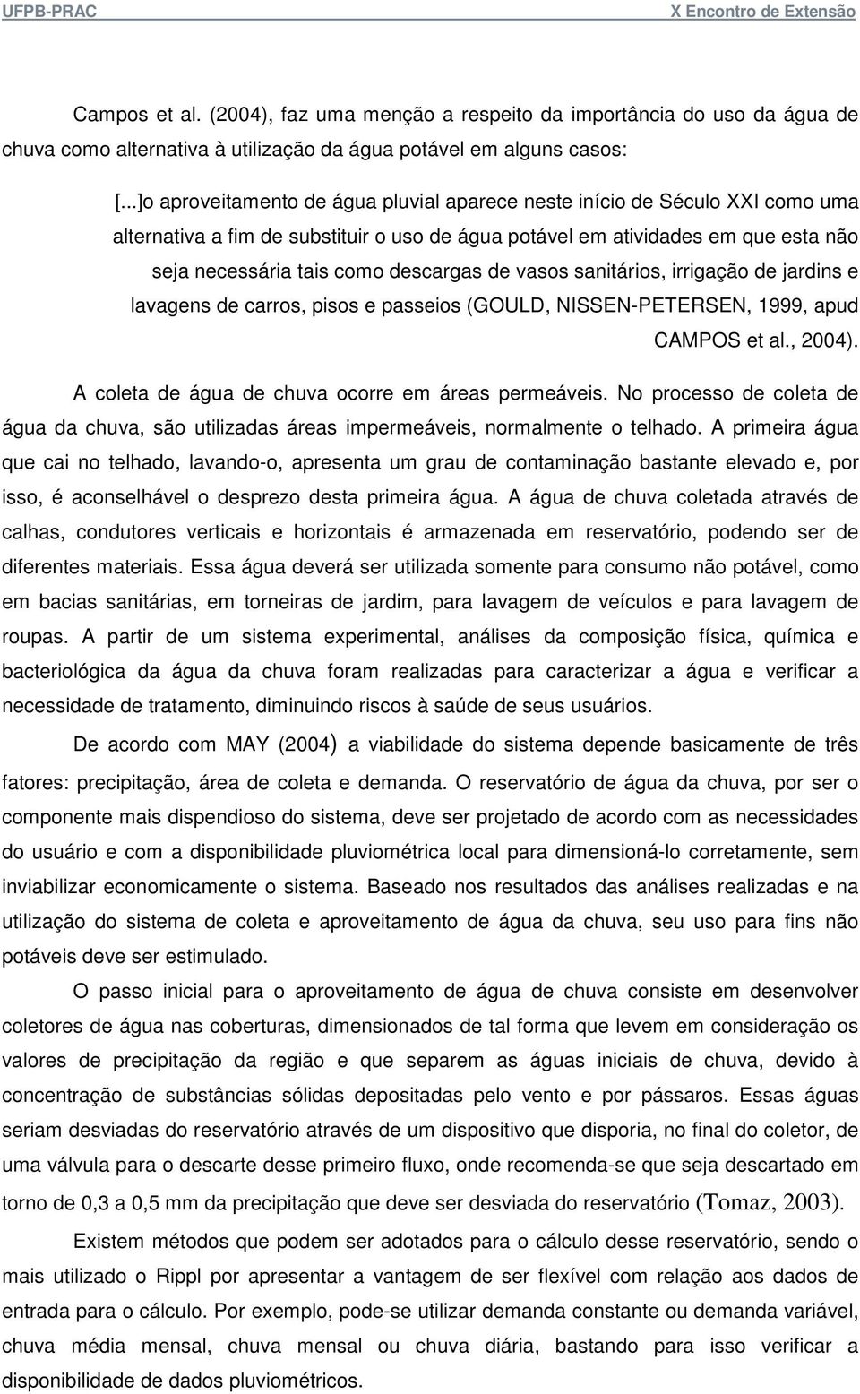 de vasos sanitários, irrigação de jardins e lavagens de carros, pisos e passeios (GOULD, NISSEN-PETERSEN, 1999, apud CAMPOS et al., 2004). A coleta de água de chuva ocorre em áreas permeáveis.