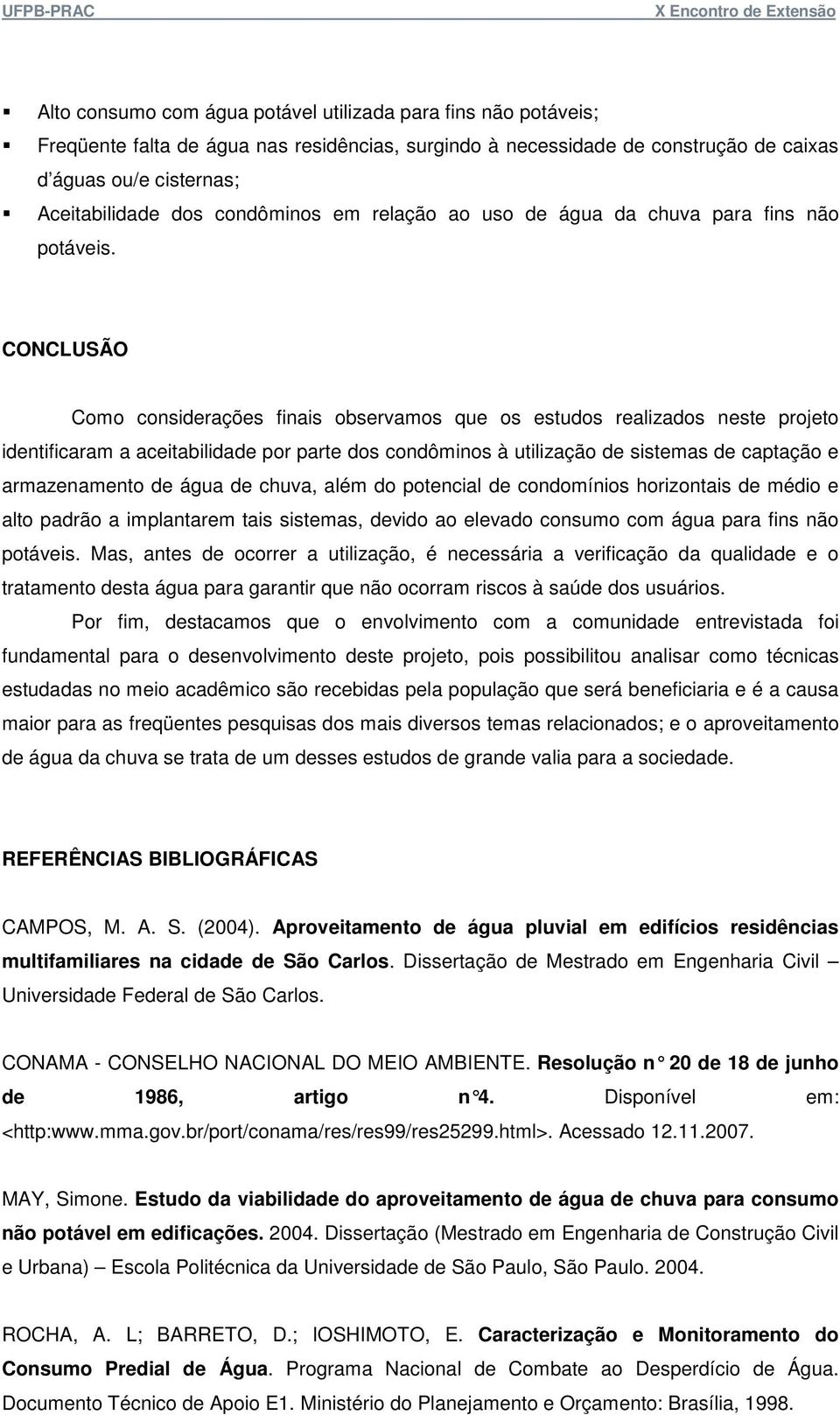 CONCLUSÃO Como considerações finais observamos que os estudos realizados neste projeto identificaram a aceitabilidade por parte dos condôminos à utilização de sistemas de captação e armazenamento de