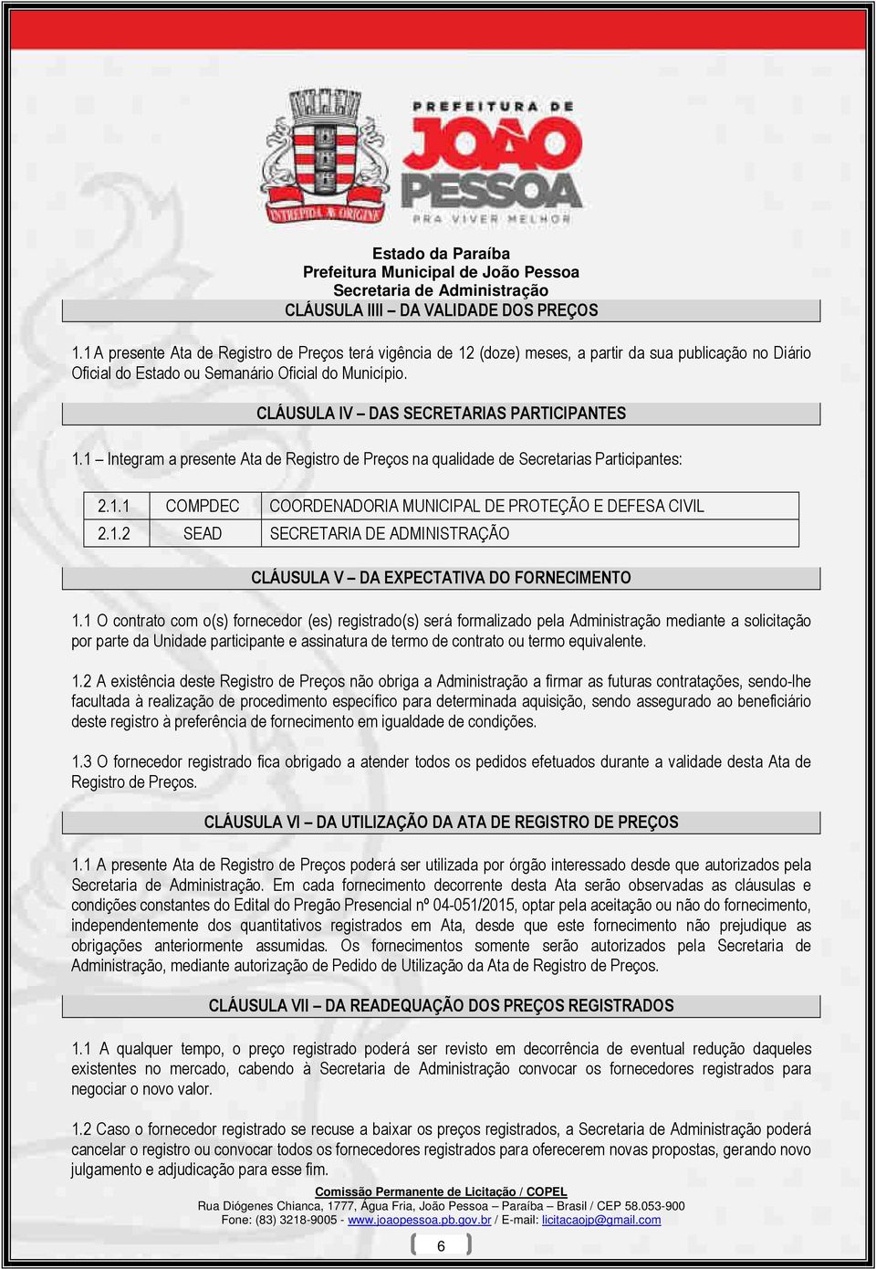 CLÁUSULA IV DAS SECRETARIAS PARTICIPANTES 1.1 Integram a presente Ata de Registro de Preços na qualidade de Secretarias Participantes: 2.1.1 COMPDEC COORDENADORIA MUNICIPAL DE PROTEÇÃO E DEFESA CIVIL 2.