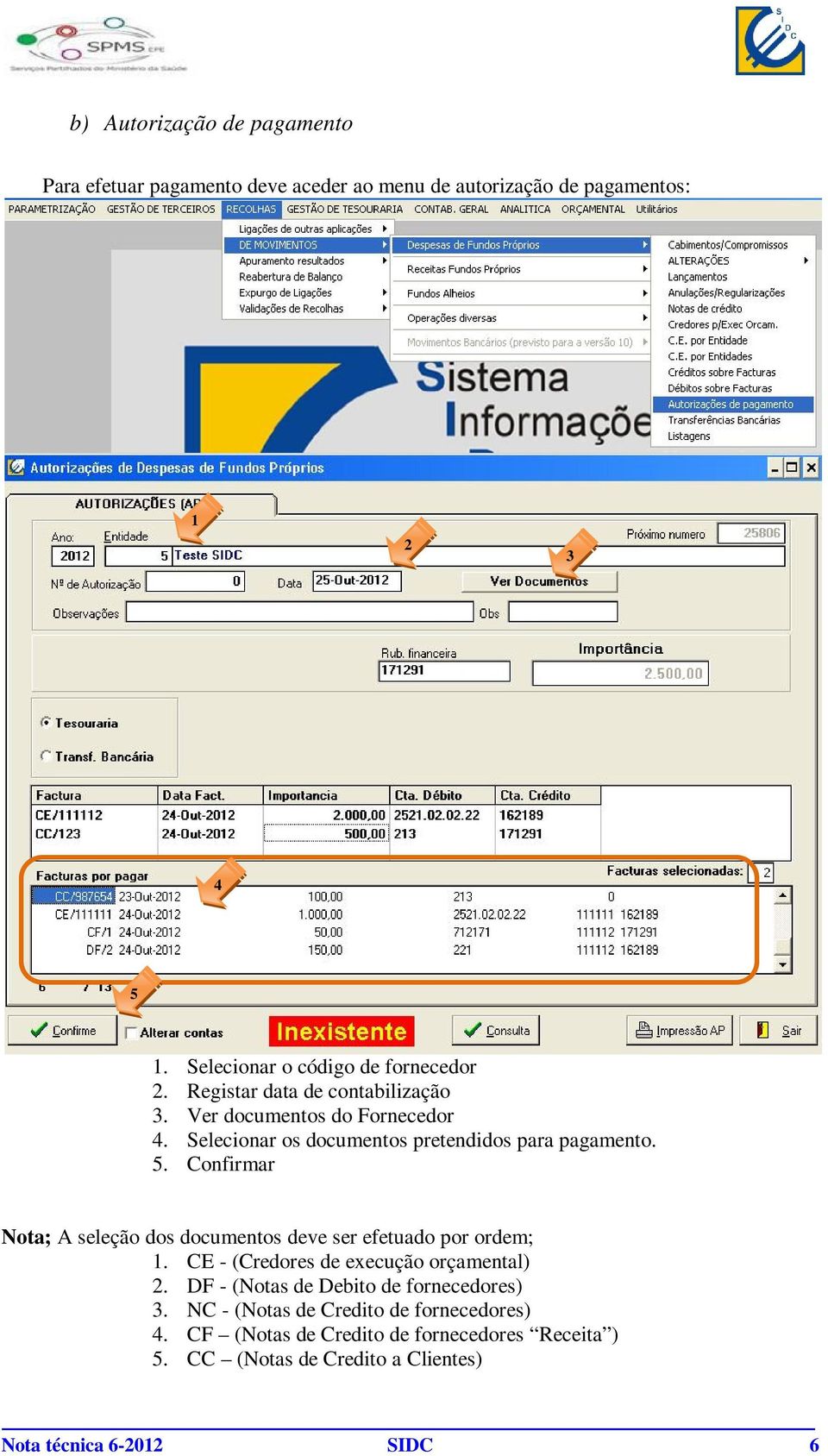 Selecionar os documentos pretendidos para pagamento. 5. Confirmar Nota; A seleção dos documentos deve ser efetuado por ordem; 1.