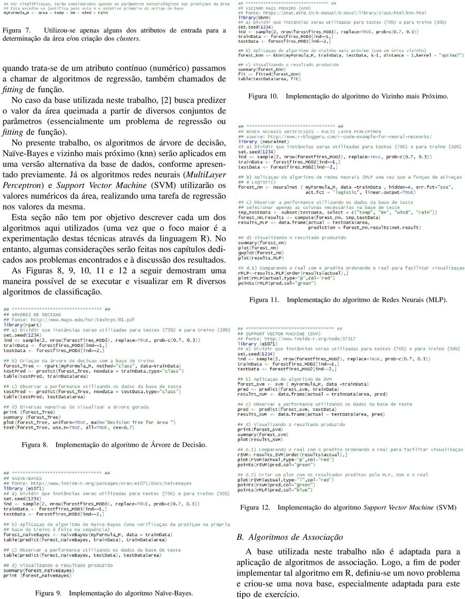 No caso da base utilizada neste trabalho, [2] busca predizer o valor da área queimada a partir de diversos conjuntos de parâmetros (essencialmente um problema de regressão ou fitting de função).