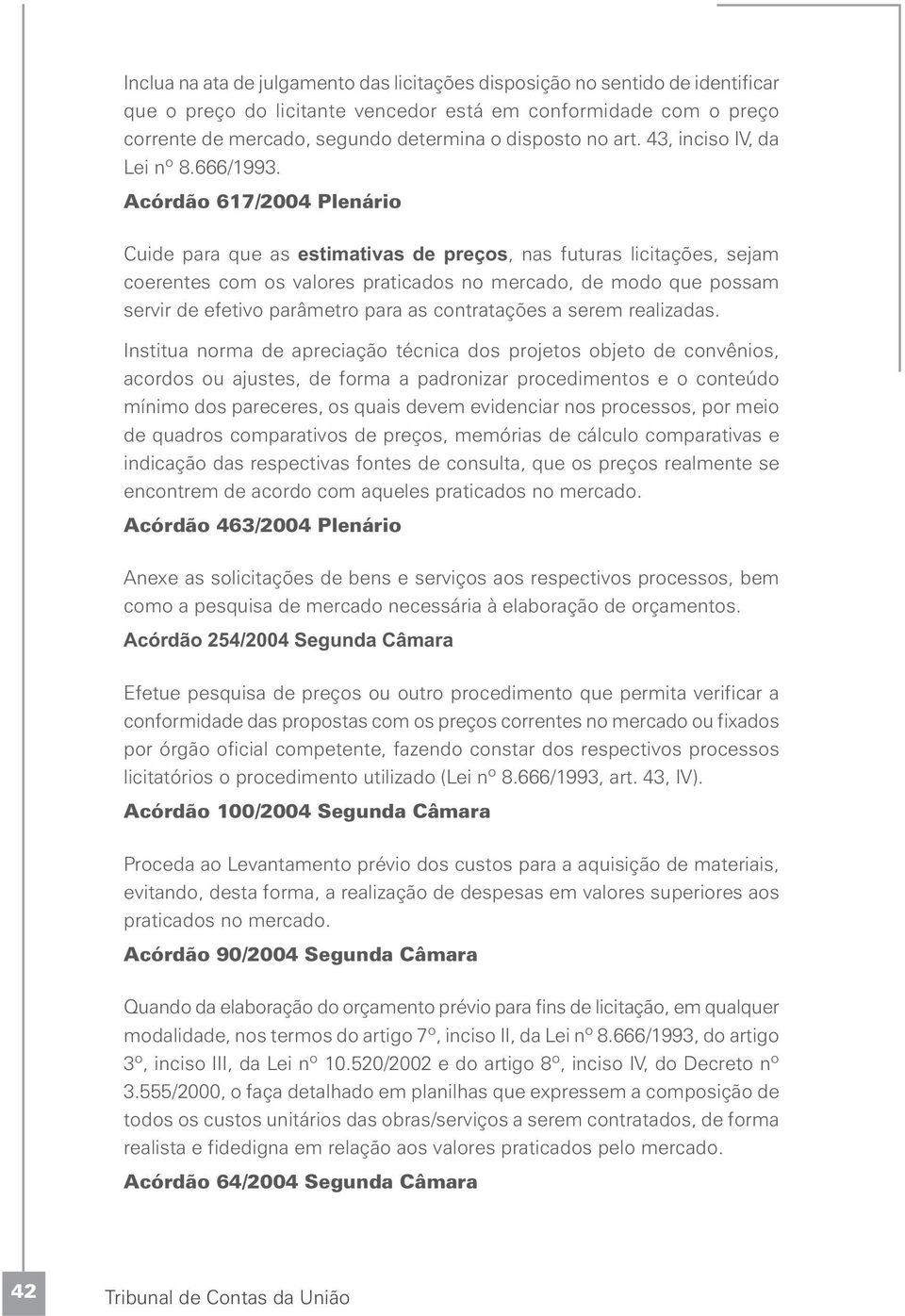 Acórdão 617/2004 Plenário Cuide para que as estimativas de preços, nas futuras licitações, sejam coerentes com os valores praticados no mercado, de modo que possam servir de efetivo parâmetro para as