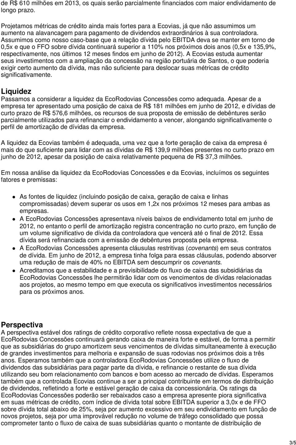 Assumimos como nosso caso-base que a relação dívida pelo EBITDA deva se manter em torno de 0,5x e que o FFO sobre dívida continuará superior a 110% nos próximos dois anos (0,5x e 135,9%,