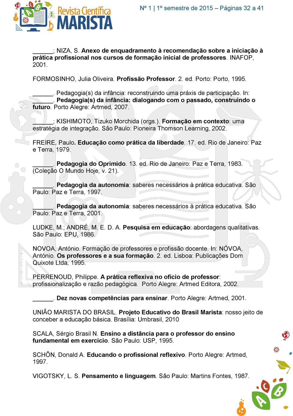 Porto Alegre: Artmed, 2007. ; KISHIMOTO, Tizuko Morchida (orgs.). Formação em contexto: uma estratégia de integração. São Paulo: Pioneira Thomson Learning, 2002. FREIRE, Paulo.
