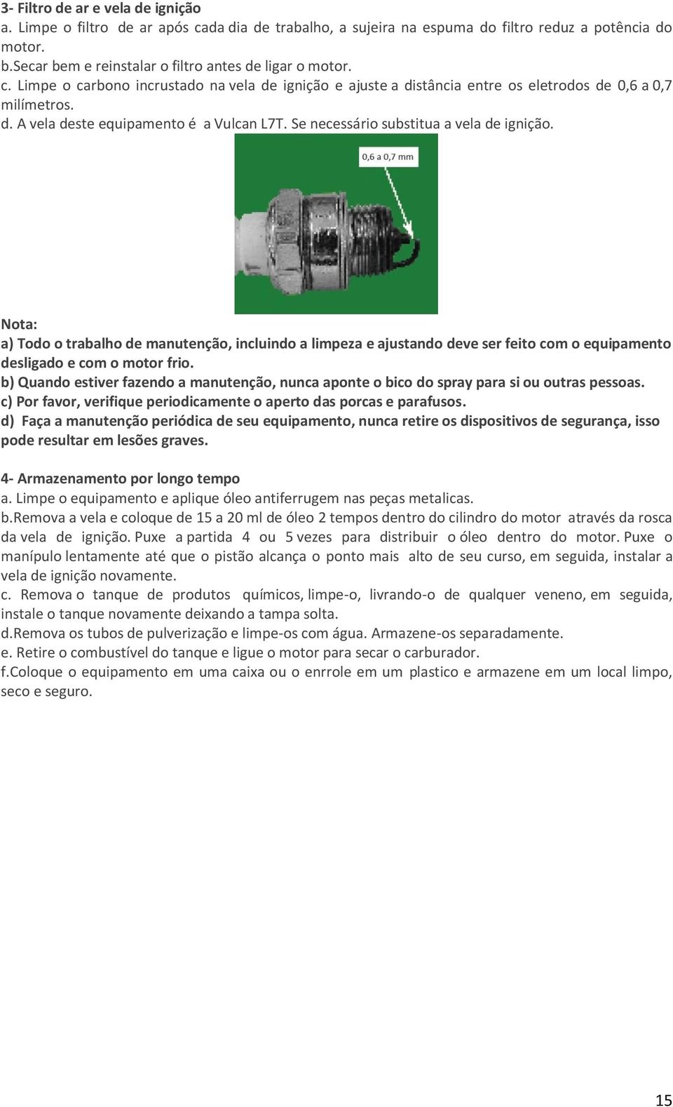 Nota: a) Todo o trabalho de manutenção, incluindo a limpeza e ajustando deve ser feito com o equipamento desligado e com o motor frio.