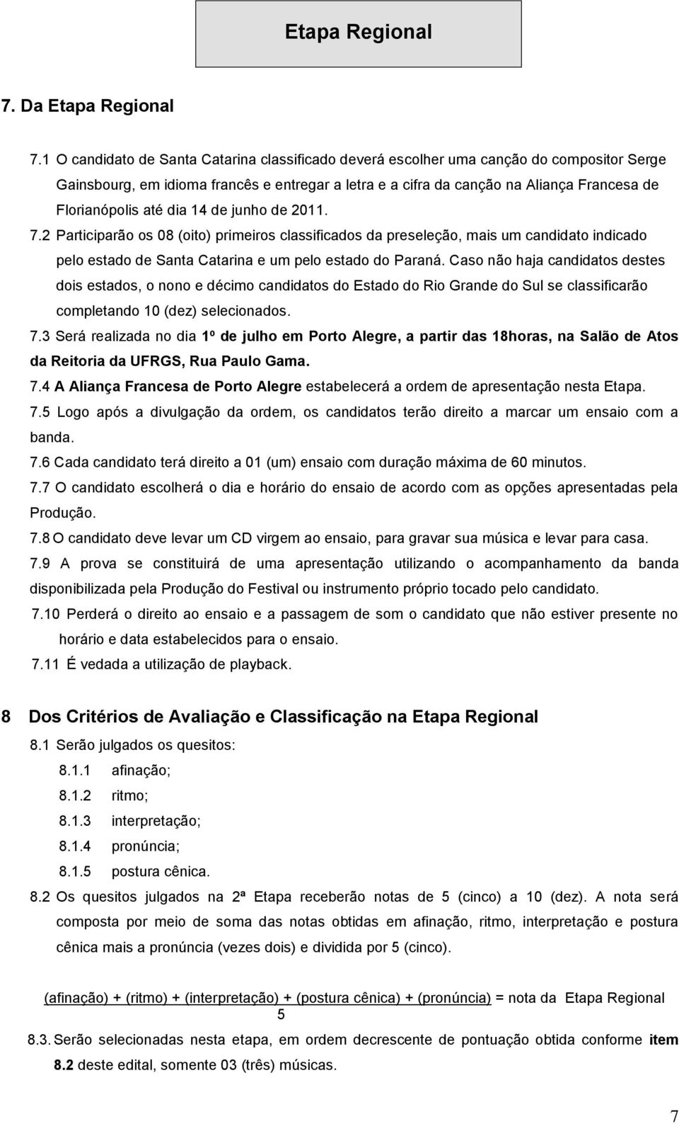 até dia 14 de junho de 2011. 7.2 Participarão os 08 (oito) primeiros classificados da preseleção, mais um candidato indicado pelo estado de Santa Catarina e um pelo estado do Paraná.