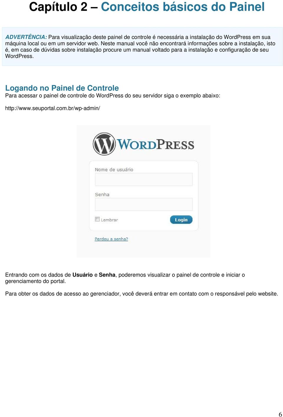 Logando no Painel de Controle Para acessar o painel de controle do WordPress do seu servidor siga o exemplo abaixo: http://www.seuportal.com.