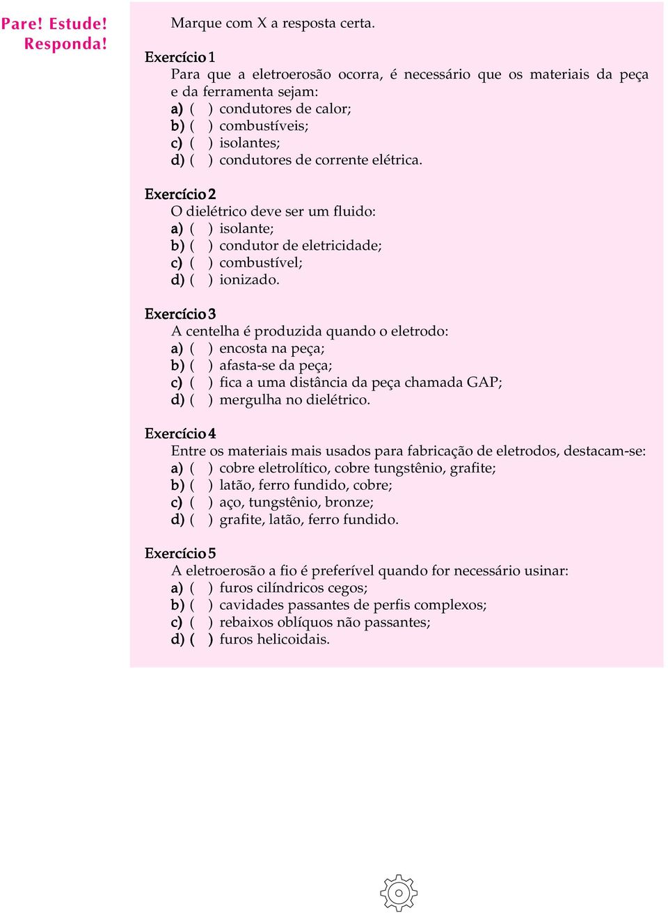 corrente elétrica. Exercício 2 O dielétrico deve ser um fluido: a) ( ) isolante; b) ( ) condutor de eletricidade; c) ( ) combustível; d) ( ) ionizado.