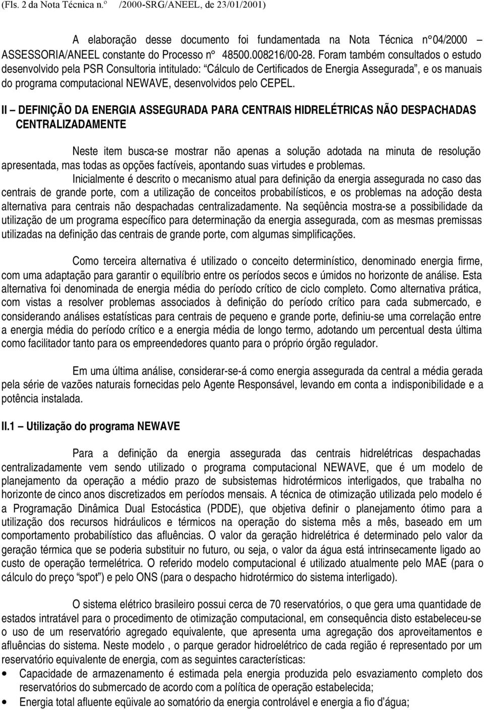 II DEFINIÇÃO DA ENERGIA ASSEGURADA PARA CENTRAIS HIDRELÉTRICAS NÃO DESPACHADAS CENTRALIZADAMENTE Neste item busca-se mostrar não apenas a solução adotada na minuta de resolução apresentada, mas todas