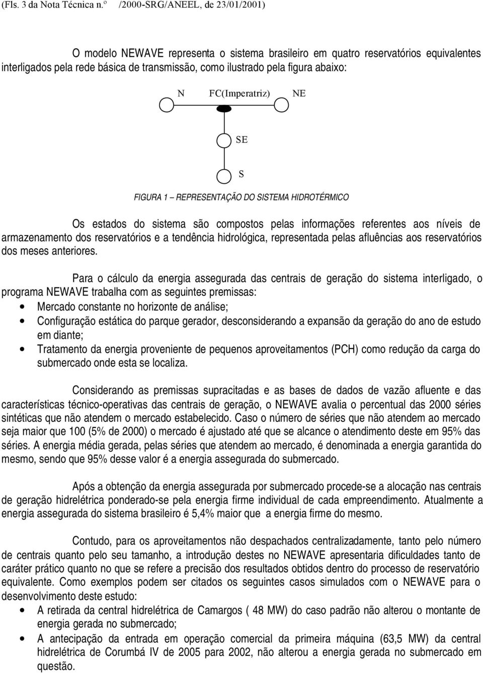 N FC(Imperatriz) NE SE S FIGURA 1 REPRESENTAÇÃO DO SISTEMA HIDROTÉRMICO Os estados do sistema são compostos pelas informações referentes aos níveis de armazenamento dos reservatórios e a tendência