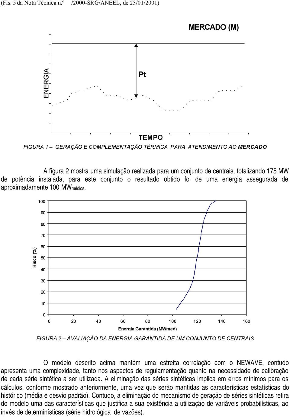 centrais, totalizando 175 MW de potência instalada, para este conjunto o resultado obtido foi de uma energia assegurada de aproximadamente 100 MWmédios.