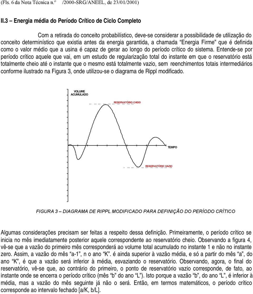 energia garantida, a chamada Energia Firme que é definida como o valor médio que a usina é capaz de gerar ao longo do período crítico do sistema.