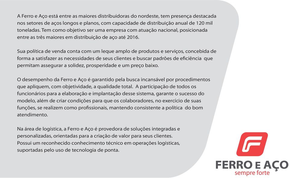 Sua política de venda conta com um leque amplo de produtos e serviços, concebida de forma a satisfazer as necessidades de seus clientes e buscar padrões de eficiência que permitam assegurar a