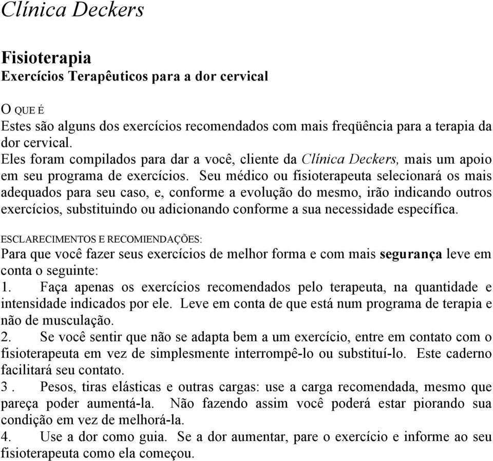 Seu médico ou fisioterapeuta selecionará os mais adequados para seu caso, e, conforme a evolução do mesmo, irão indicando outros exercícios, substituindo ou adicionando conforme a sua necessidade