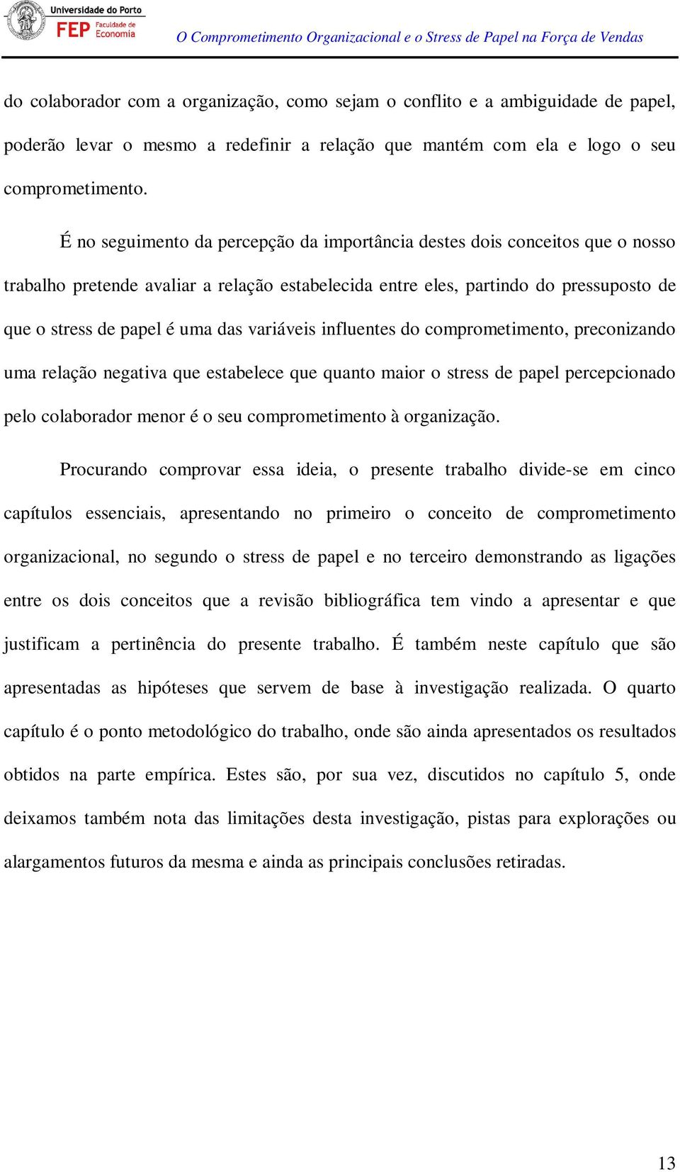 variáveis influentes do comprometimento, preconizando uma relação negativa que estabelece que quanto maior o stress de papel percepcionado pelo colaborador menor é o seu comprometimento à organização.