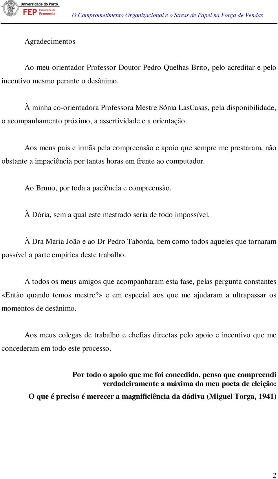 Aos meus pais e irmãs pela compreensão e apoio que sempre me prestaram, não obstante a impaciência por tantas horas em frente ao computador. Ao Bruno, por toda a paciência e compreensão.