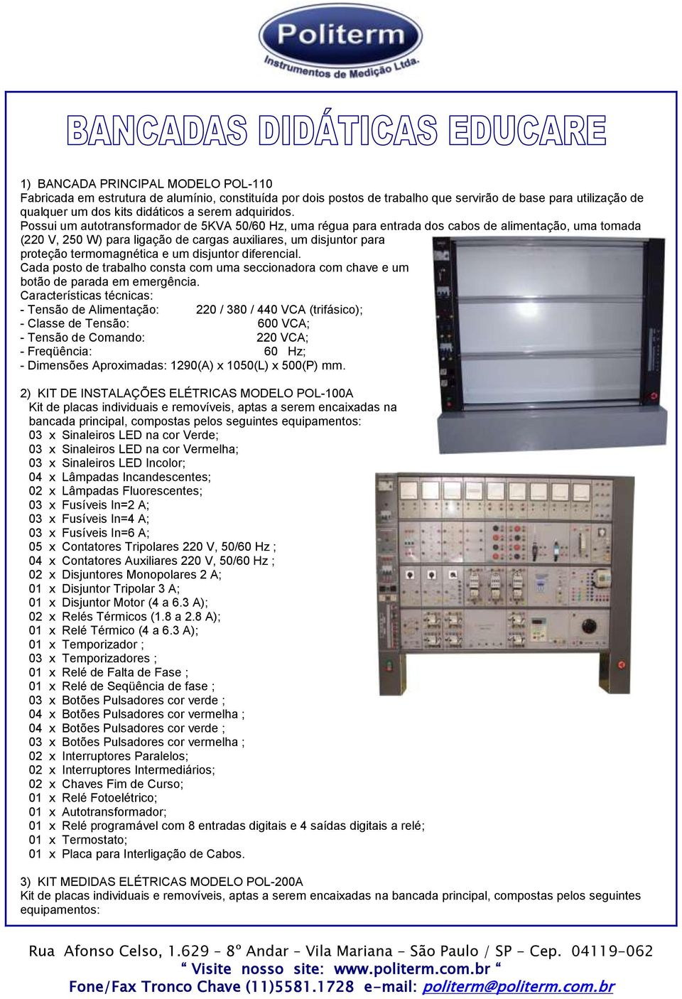 Possui um autotransformador de 5KVA 50/60 Hz, uma régua para entrada dos cabos de alimentação, uma tomada (220 V, 250 W) para ligação de cargas auxiliares, um disjuntor para proteção termomagnética e