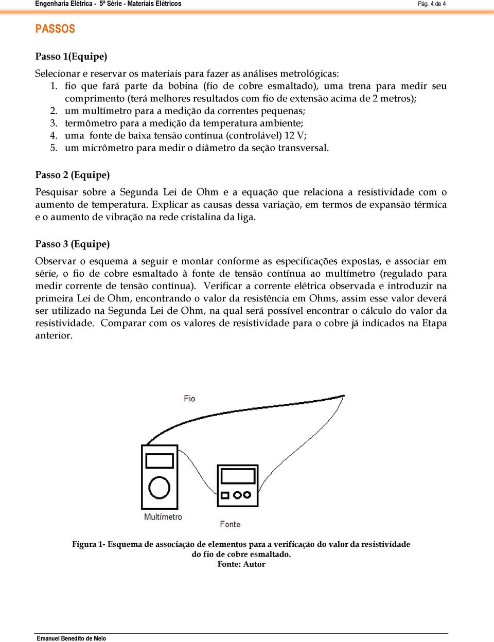 um multímetro para a medição da correntes pequenas; 3. termômetro para a medição da temperatura ambiente; 4. uma fonte de baixa tensão contínua (controlável) 12 V; 5.