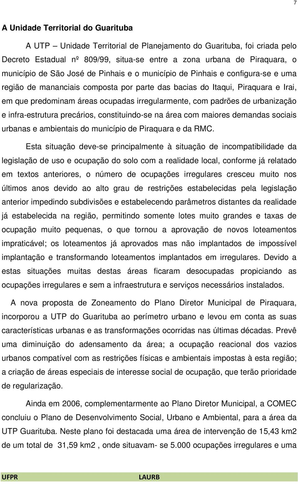 padrões de urbanização e infra-estrutura precários, constituindo-se na área com maiores demandas sociais urbanas e ambientais do município de Piraquara e da RMC.