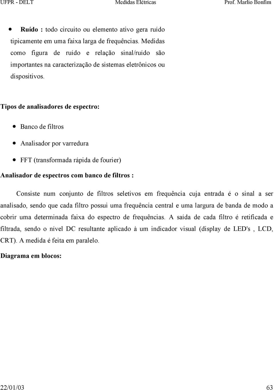 Tipos de analisadores de espectro: Banco de filtros Analisador por varredura FFT (transformada rápida de fourier) Analisador de espectros com banco de filtros : Consiste num conjunto de filtros