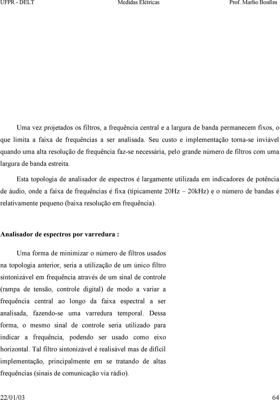 Esta topologia de analisador de espectros é largamente utilizada em indicadores de potência de áudio, onde a faixa de frequências é fixa (tipicamente 20Hz 20kHz) e o número de bandas é relativamente