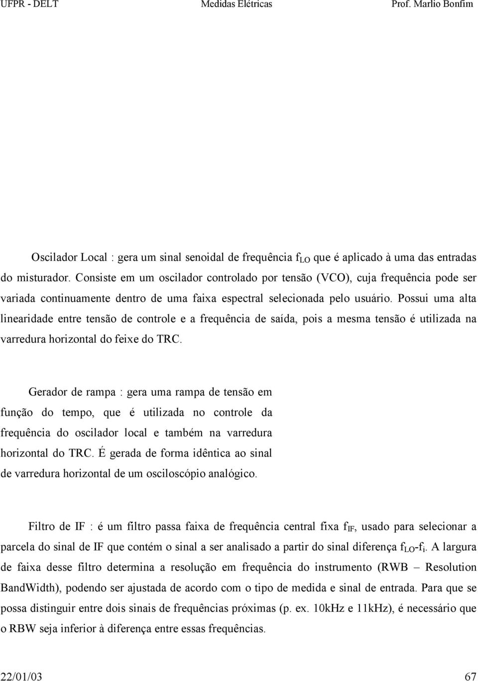 Possui uma alta linearidade entre tensão de controle e a frequência de saída, pois a mesma tensão é utilizada na varredura horizontal do feixe do TRC.