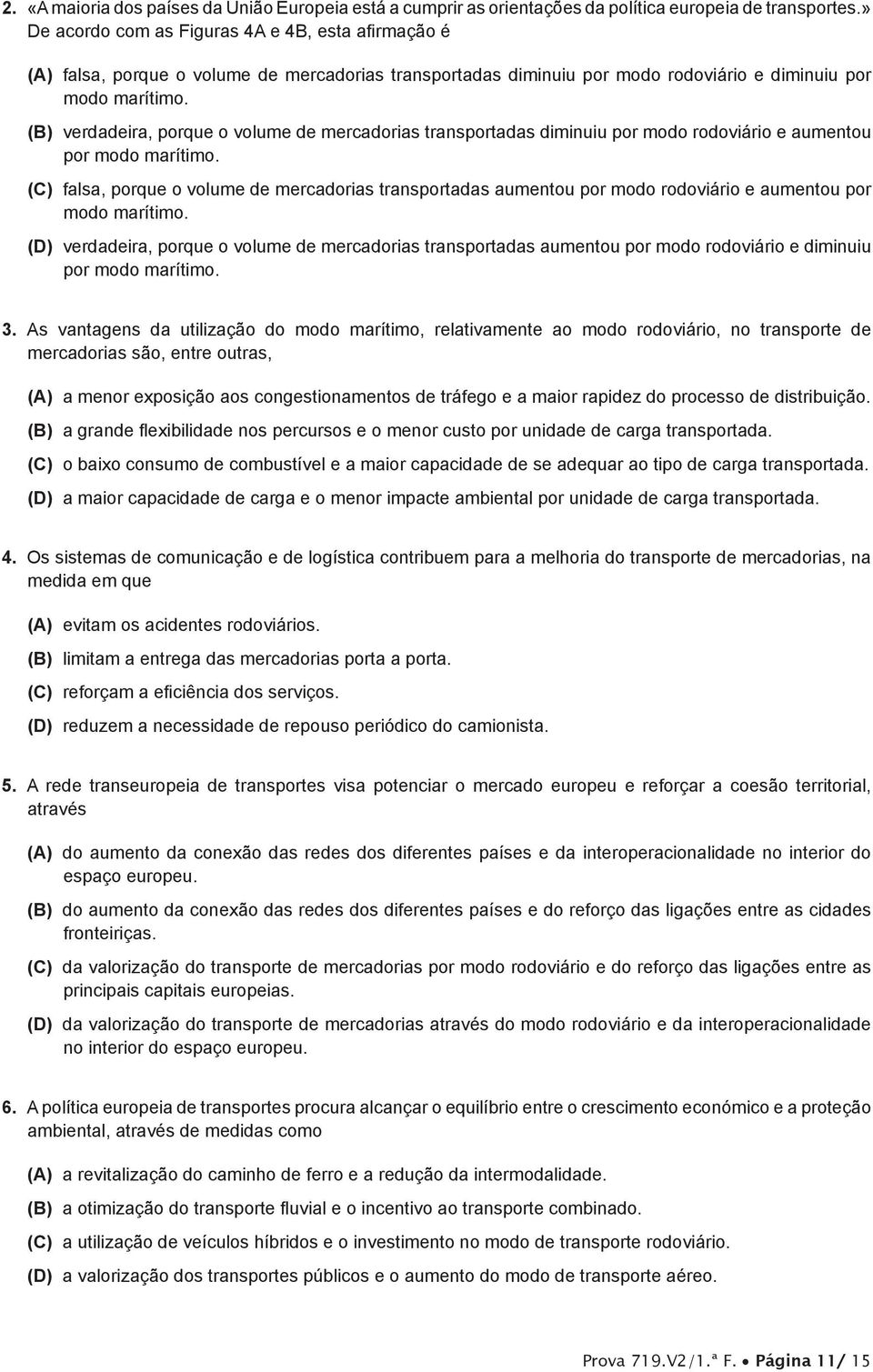 (B) verdadeira, porque o volume de mercadorias transportadas diminuiu por modo rodoviário e aumentou por modo marítimo.