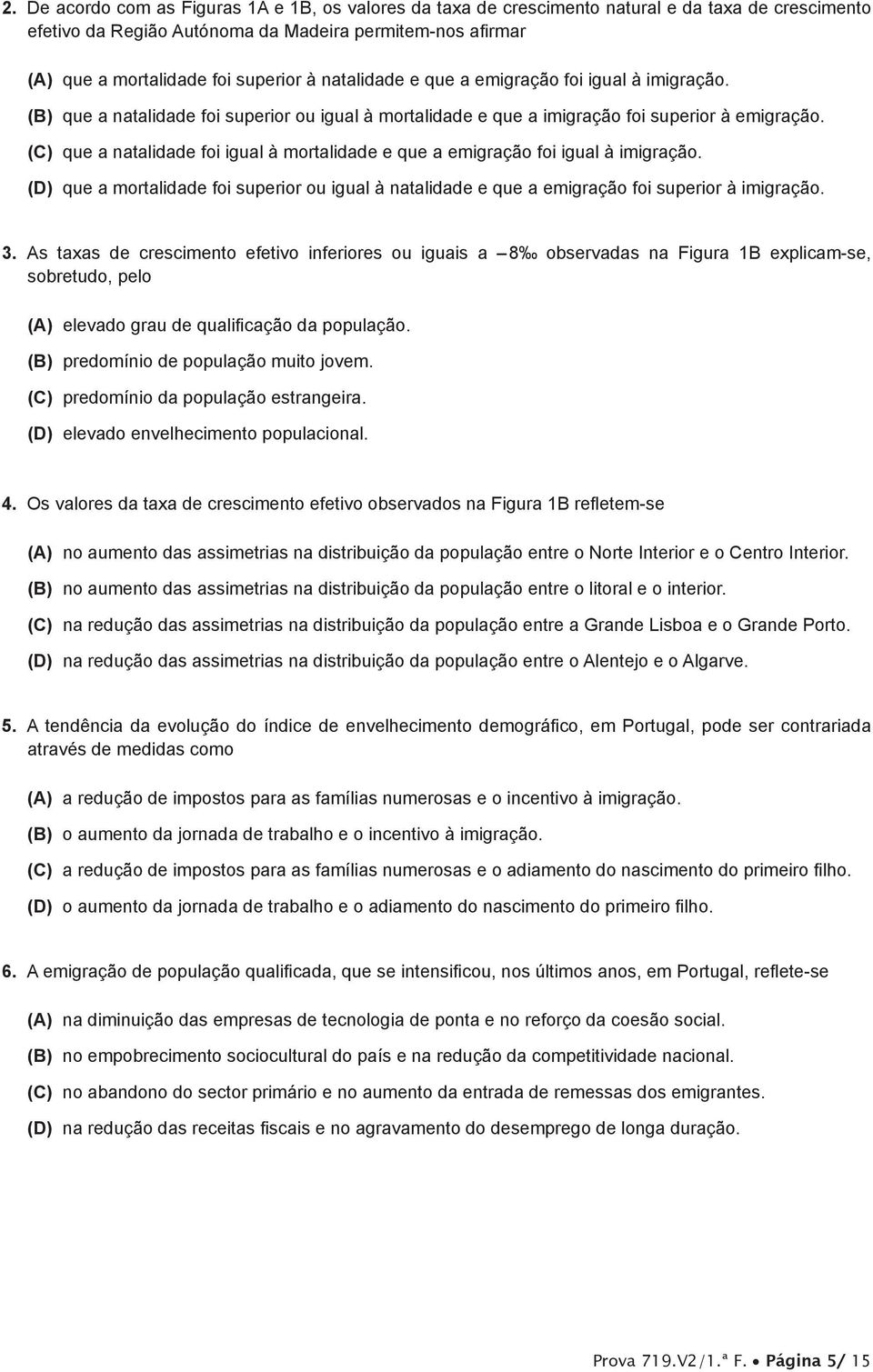 (C) que a natalidade foi igual à mortalidade e que a emigração foi igual à imigração. (D) que a mortalidade foi superior ou igual à natalidade e que a emigração foi superior à imigração. 3.