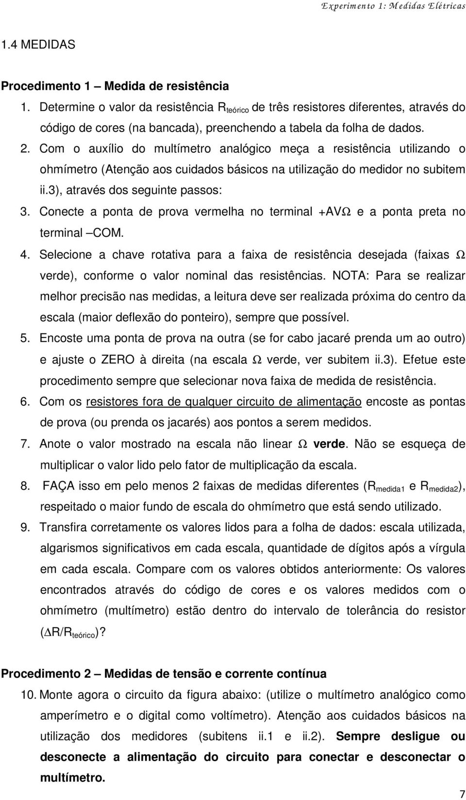 Com o auxílio do multímetro analógico meça a resistência utilizando o ohmímetro (Atenção aos cuidados básicos na utilização do medidor no subitem ii.3), através dos seguinte passos: 3.