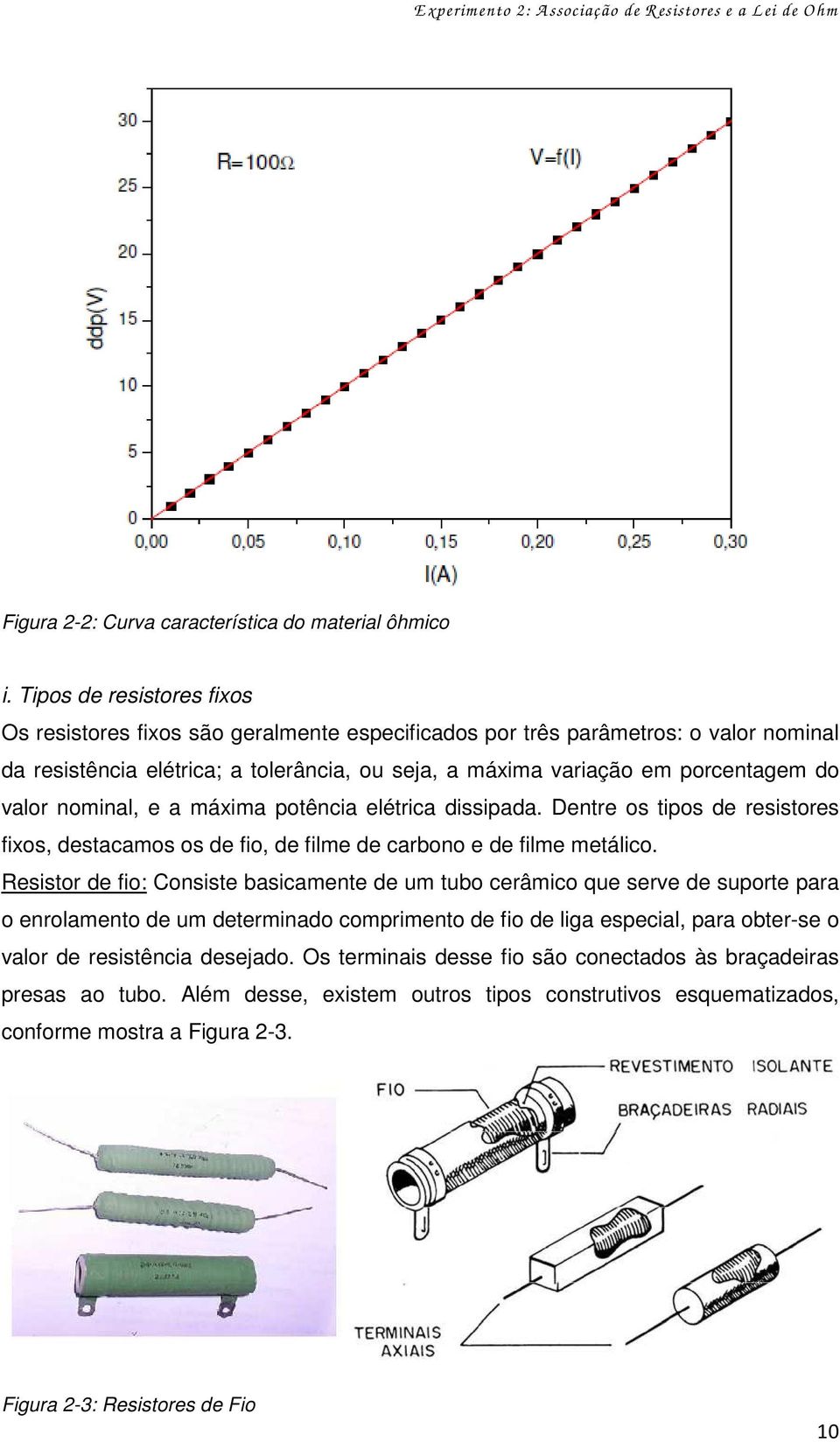 valor nominal, e a máxima potência elétrica dissipada. Dentre os tipos de resistores fixos, destacamos os de fio, de filme de carbono e de filme metálico.