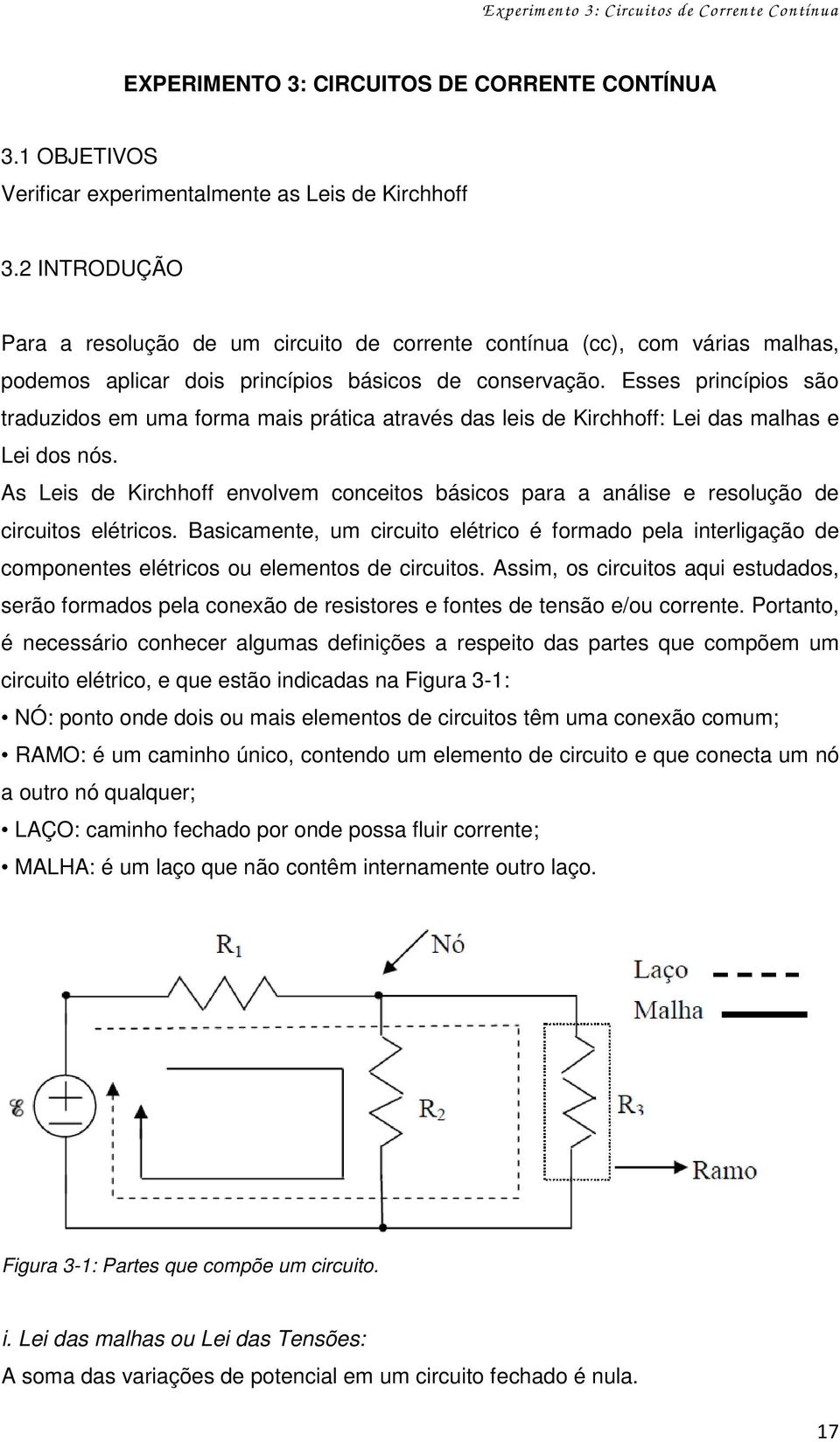 Esses princípios são traduzidos em uma forma mais prática através das leis de Kirchhoff: Lei das malhas e Lei dos nós.