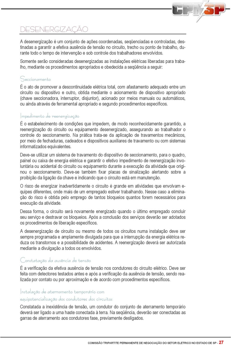 Somente serão consideradas desenergizadas as instalações elétricas liberadas para trabalho, mediante os procedimentos apropriados e obedecida a seqüência a seguir: Seccionamento É o ato de promover a