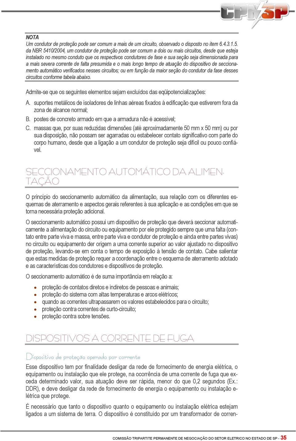 a mais severa corrente de falta presumida e o mais longo tempo de atuação do dispositivo de seccionamento automático verificados nesses circuitos; ou em função da maior seção do condutor da fase