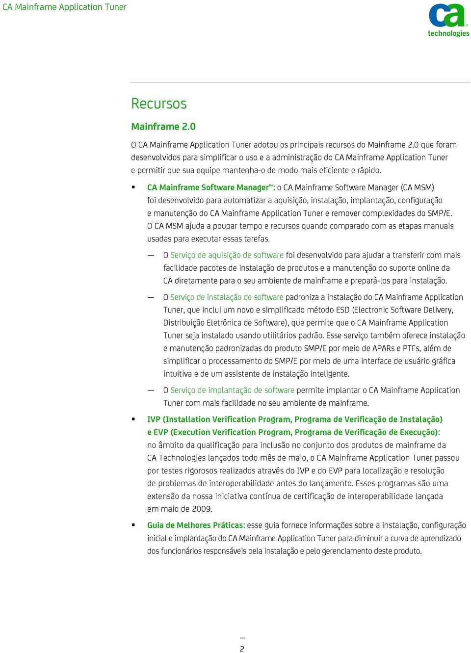 CA Mainframe Software Manager : o CA Mainframe Software Manager (CA MSM) foi desenvolvido para automatizar a aquisição, instalação, implantação, configuração e manutenção do CA Mainframe Application