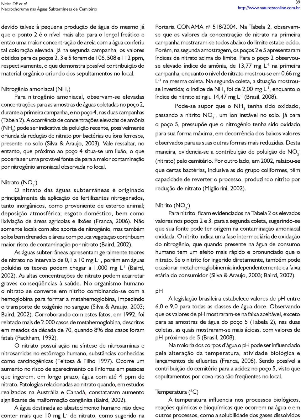 Nitrogênio amoniacal (NH 3 ) Para nitrogênio amoniacal, observam-se elevadas concentrações para as amostras de águas coletadas no poço 2, durante a primeira, e no poço 4, nas duas s (Tabela 2).