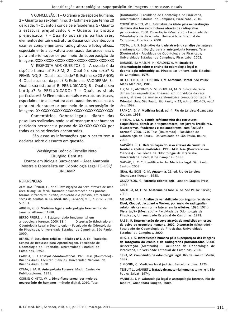 ossos nasais para anterior-superior por meio de superposição de imagens.xxxxxxxxxxxxxxxxxxxxxxxxxxxxxxxxxxxx VI RESPOSTA AOS QUESITOS: 1 - A ossada é da espécie humana? R: SIM; 2 - Qual é o seu sexo?