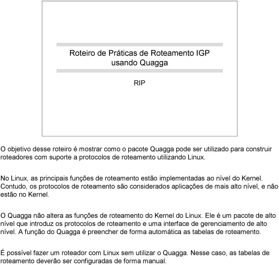 Contudo, os protocolos de roteamento são considerados aplicações de mais alto nível, e não estão no Kernel. O Quagga não altera as funções de roteamento do Kernel do Linux.