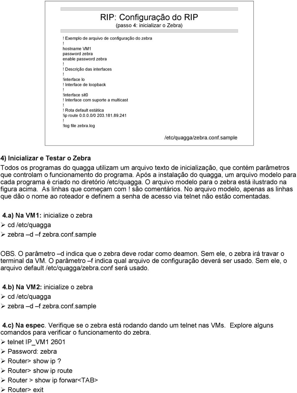 sample 4) Inicializar e Testar o Zebra Todos os programas do quagga utilizam um arquivo texto de inicialização, que contém parâmetros que controlam o funcionamento do programa.