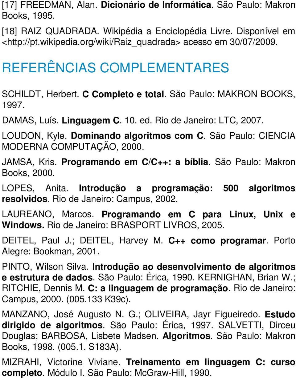Rio de Janeiro: LTC, 2007. LOUDON, Kyle. Dominando algoritmos com C. São Paulo: CIENCIA MODERNA COMPUTAÇÃO, 2000. JAMSA, Kris. Programando em C/C++: a bíblia. São Paulo: Makron Books, 2000.