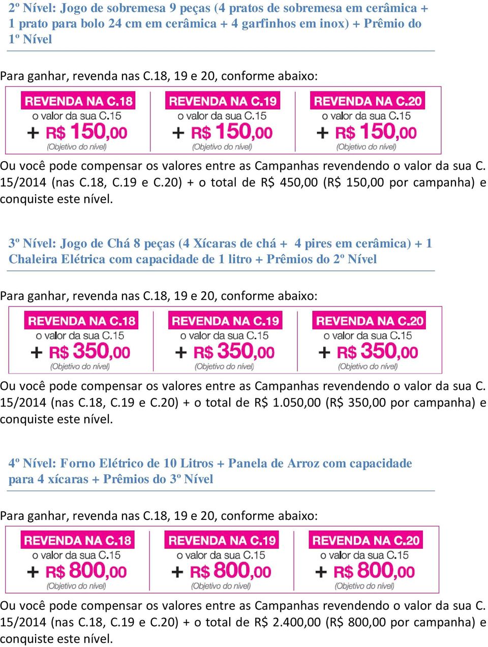 20) + o total de R$ 450,00 (R$ 150,00 por campanha) e 3º Nível: Jogo de Chá 8 peças (4 Xícaras de chá + 4 pires em cerâmica) + 1 Chaleira Elétrica com capacidade