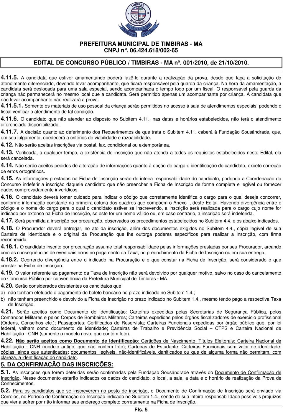 guarda da criança. Na hora da amamentação, a candidata será deslocada para uma sala especial, sendo acompanhada o tempo todo por um fiscal.