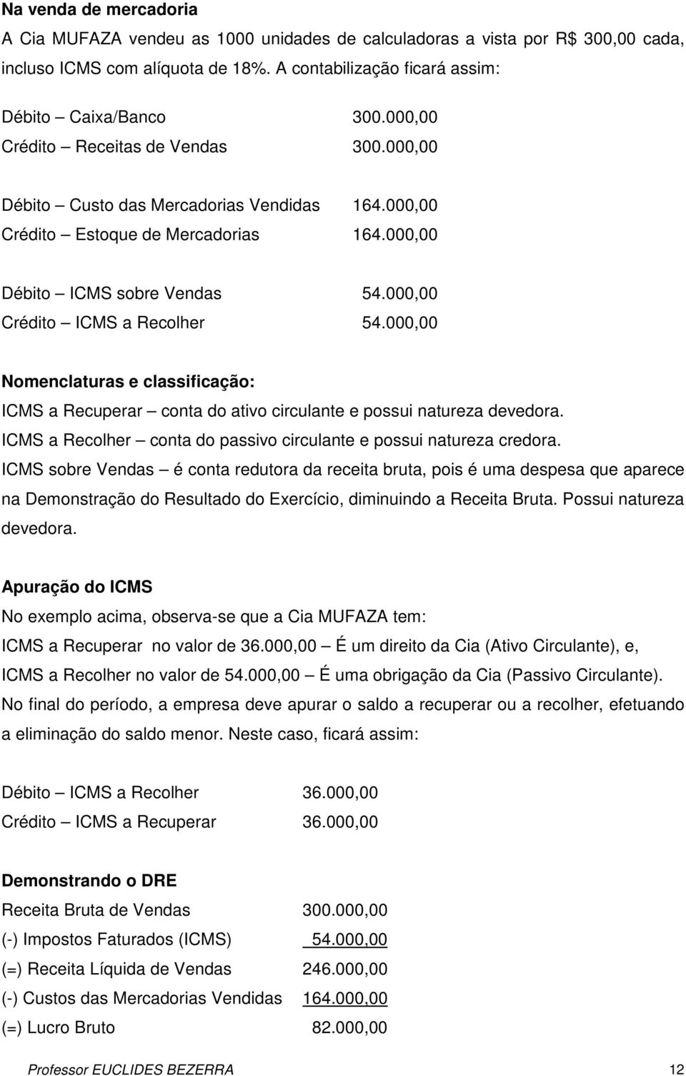 000,00 Nomenclaturas e classificação: ICMS a Recuperar conta do ativo circulante e possui natureza devedora. ICMS a Recolher conta do passivo circulante e possui natureza credora.