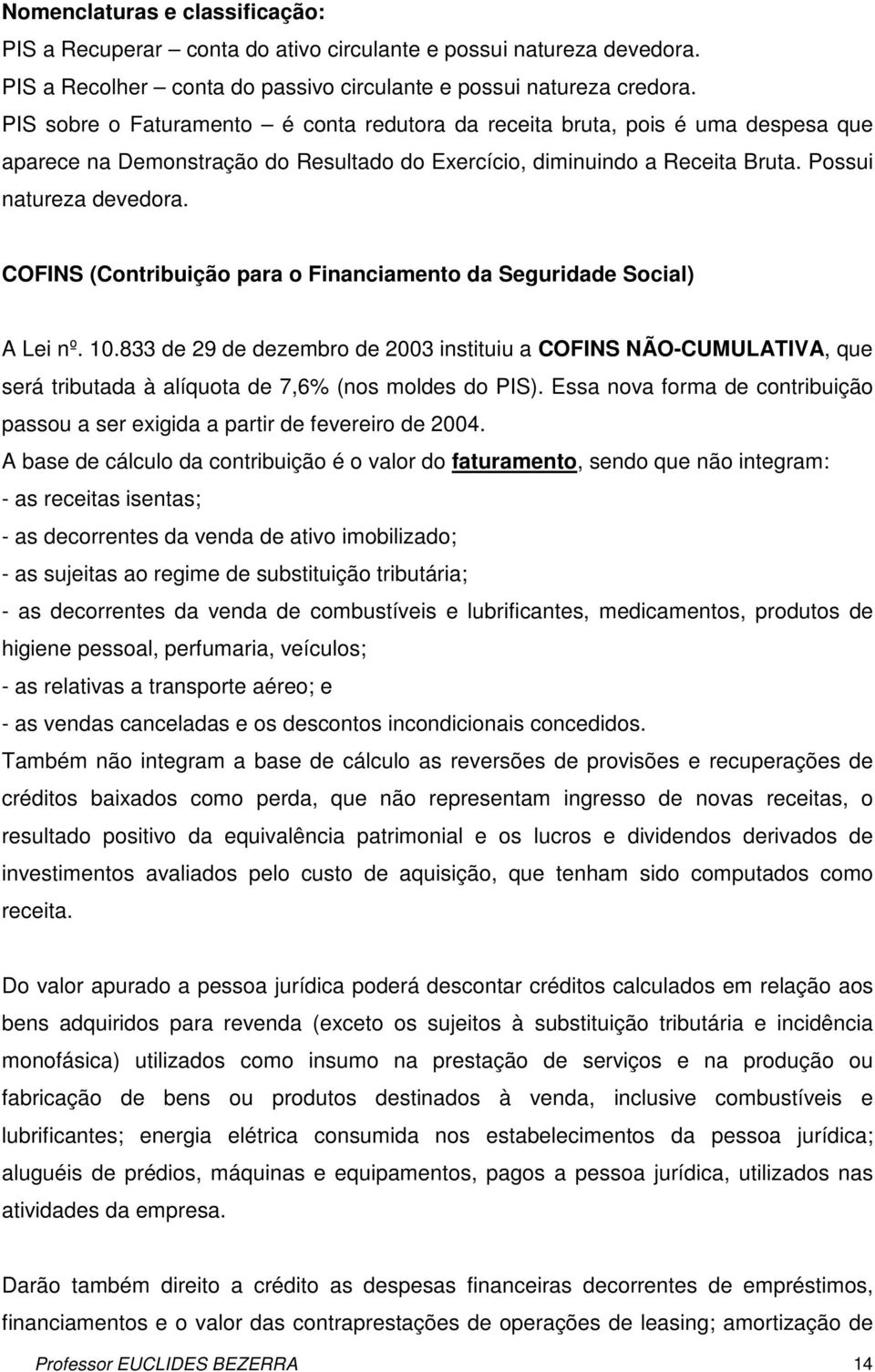 COFINS (Contribuição para o Financiamento da Seguridade Social) A Lei nº. 10.833 de 29 de dezembro de 2003 instituiu a COFINS NÃO-CUMULATIVA, que será tributada à alíquota de 7,6% (nos moldes do PIS).